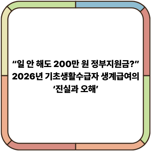 “일 안 해도 200만 원 정부지원금?” 2026년 기초생활수급자 생계급여의 ‘진실과 오해’
