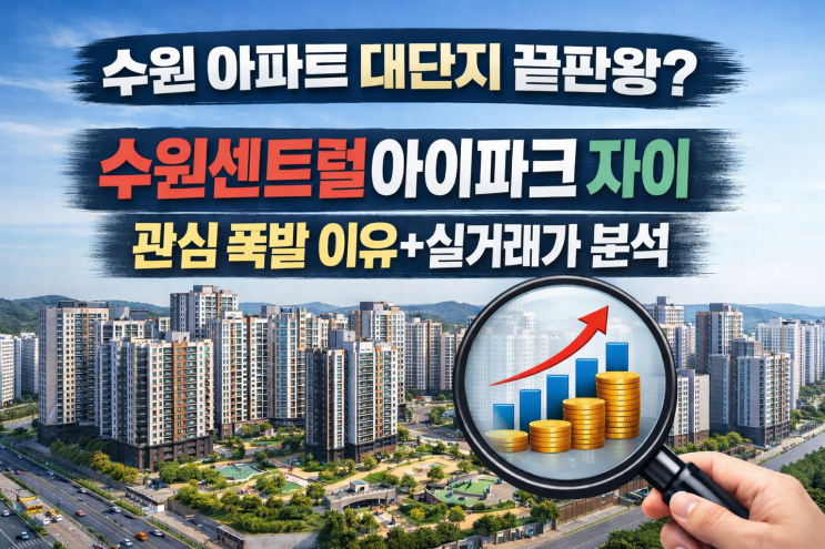 수원 아파트 대단지 끝판왕? 수원센트럴아이파크자이 관심 폭발 이유+실거래가 분석