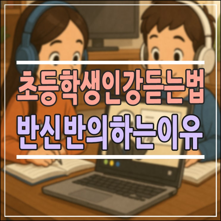  초등학생 인강 듣는법: 우리 아이 멍하게 화면만 본다면? (장단점 총정리)