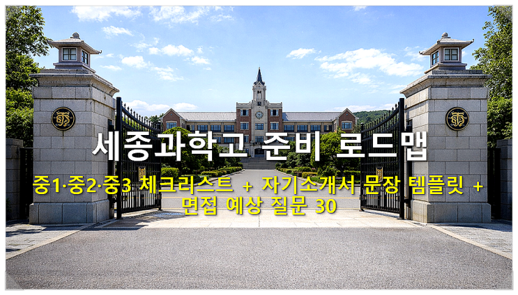  세종과학고 준비 로드맵  중1·중2·중3 체크리스트 + 자기소개서 문장 템플릿 + 면접 예상 질문 30