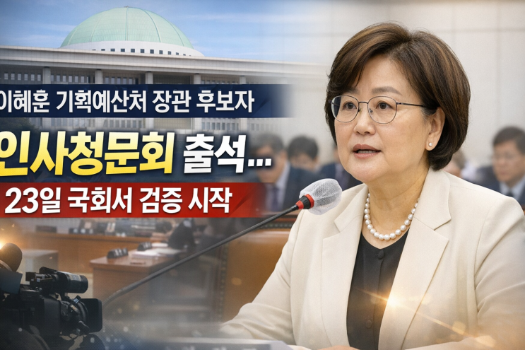  이혜훈 기획예산처 장관 후보자 인사청문회 출석…23일 국회서 검증 시작