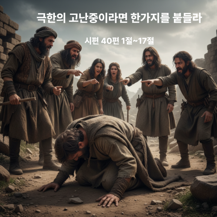  극한의 고난중이라면 한가지를 붙들라 시편 40편 1절~17절