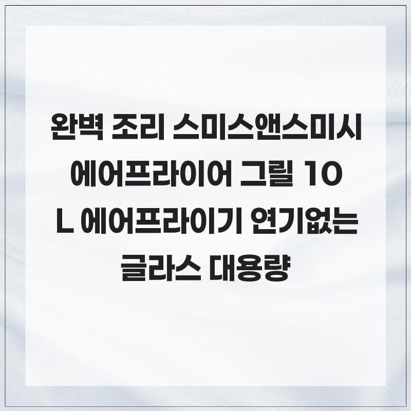 완벽 조리 스미스앤스미시 에어프라이어 그릴 10L 에어프라이기 연기없는 글라스 대용량
