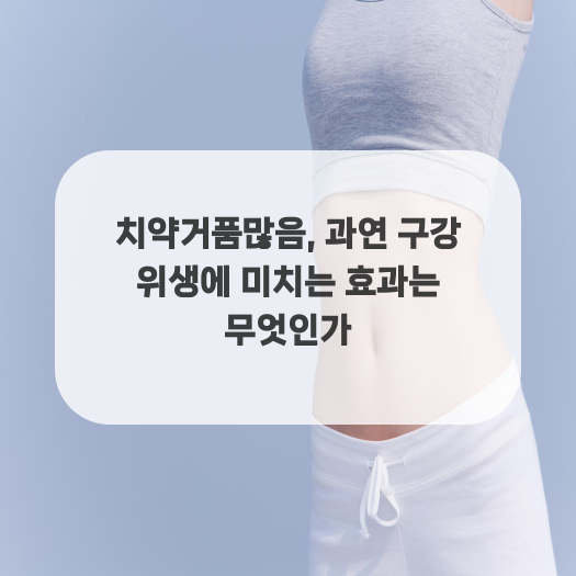  치약거품많음, 과연 구강 위생에 미치는 효과는 무엇인가