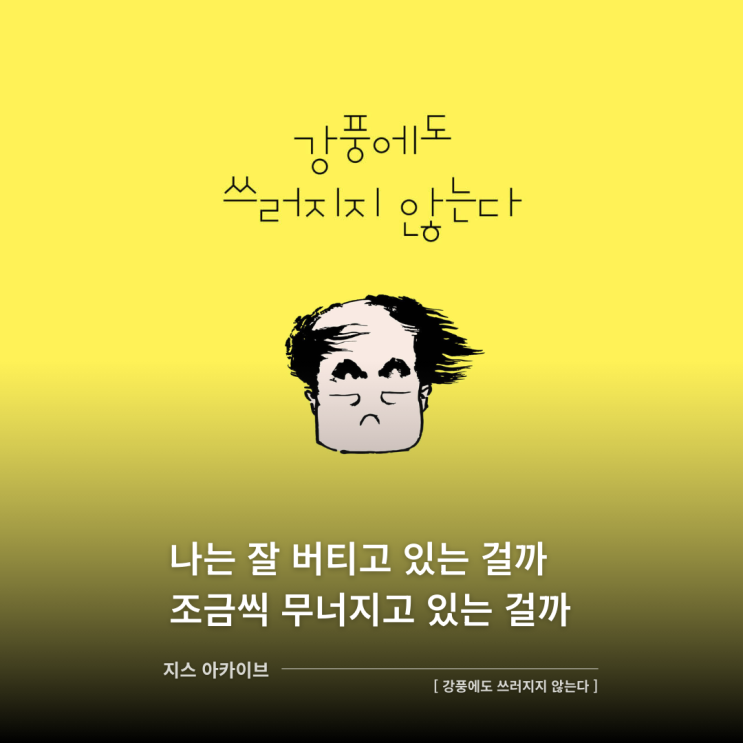  강풍에도 쓰러지지 않는다나는 잘 버티고 있는 걸까 조금씩 무너지고 있는 걸까