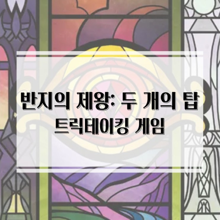  반지의 제왕 스토리를 담아낸 두번째 협력 트릭테이킹 보드게임! 반지의 제왕: 두 개의 탑 트릭테이킹 게임 개봉기 및 플레이 후기