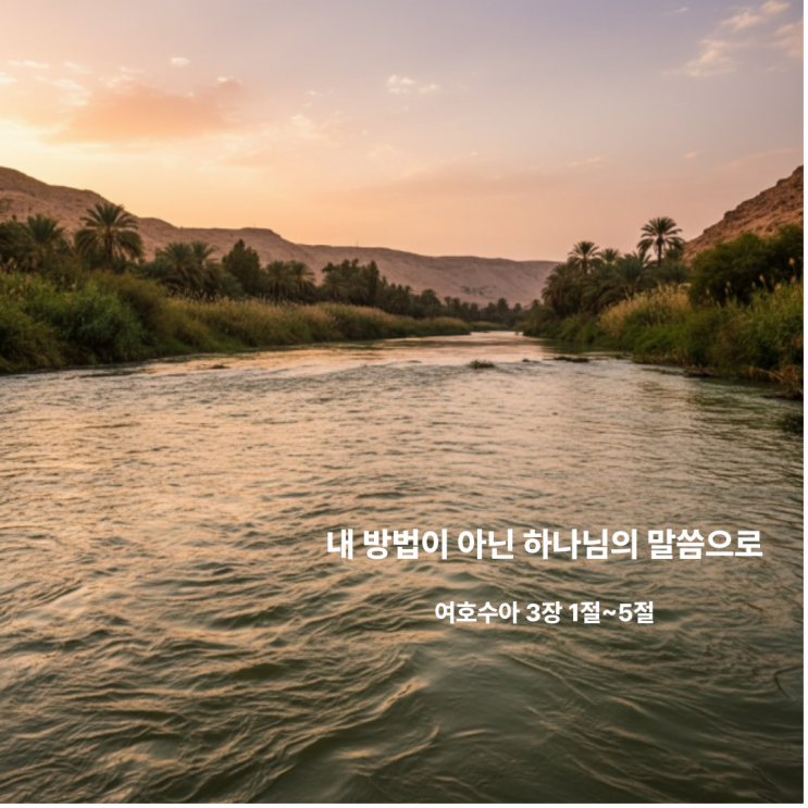  내 방법이 아닌 하나님의 말씀으로 여호수아 3장 1절~5절