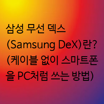  삼성 무선 덱스 (Samsung DeX)란? (케이블 없이 스마트폰을 PC처럼 쓰는 방법)