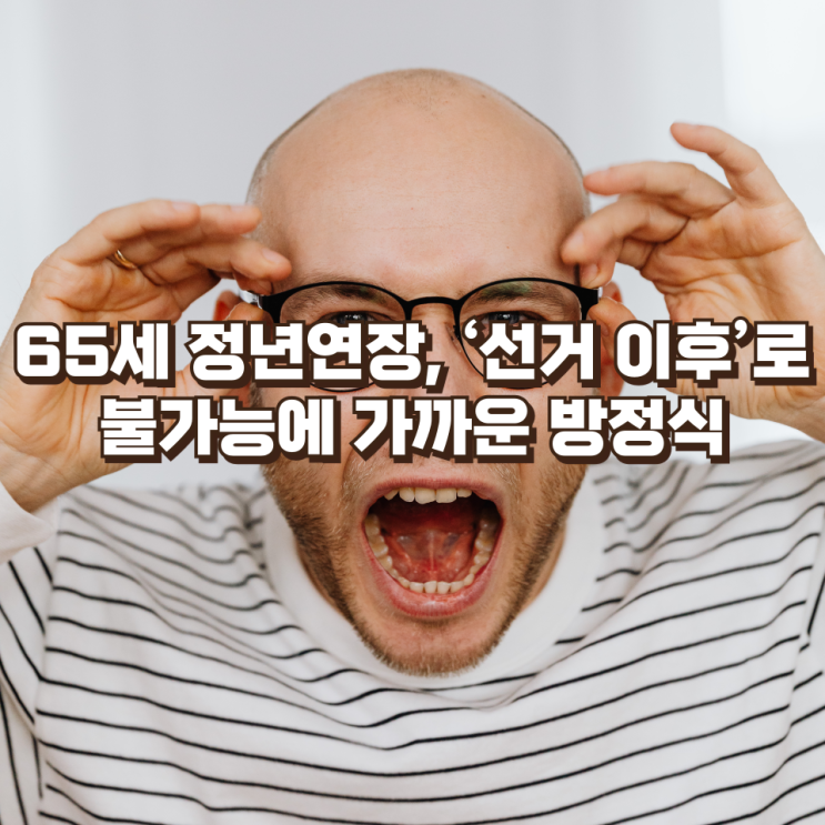  65세 정년연장,  ‘선거 이후’로  – 정치·청년·기업이 얽힌 불가능에 가까운 방정식