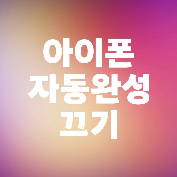  아이폰 자동완성 끄기 오타 줄이는 방법