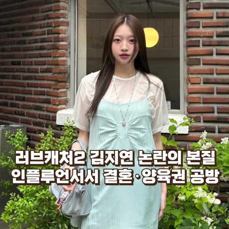 김지연 논란의 본질 : 러브캐처 출신 인플루언서에서 결혼·양육권 공방까지