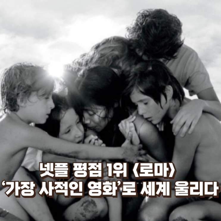 넷플 평점 1위 〈로마〉 : 왜 ‘가장 사적인 영화’로 세계를 울렸는가