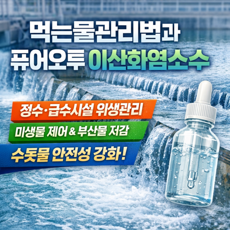 먹는물관리법과 퓨어오투 이산화염소수 정수·급수 시설 위생관리에서의 역할과 기대효과