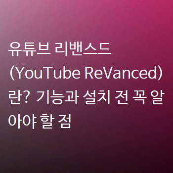  유튜브 리밴스드 (YouTube ReVanced)란? 기능과 설치 전 꼭 알아야 할 점