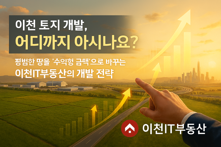   이천 토지 개발, 어디까지 아시나요?평범한 땅을 ‘수익형 금맥’으로 바꾸는 이천IT부동산의 개발 전략