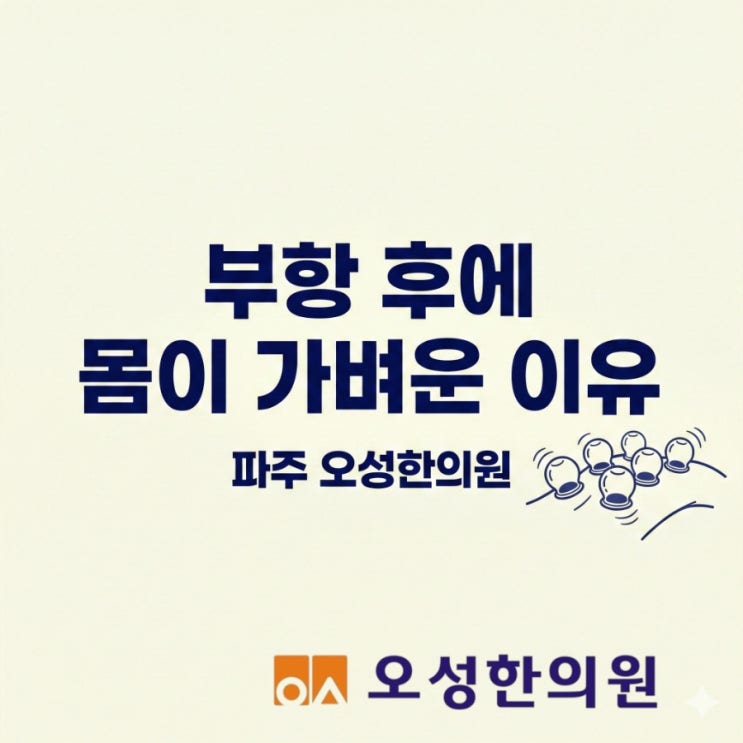  부항 후 몸이 더 가벼운 이유, 파주 부항해주는 오성한의원