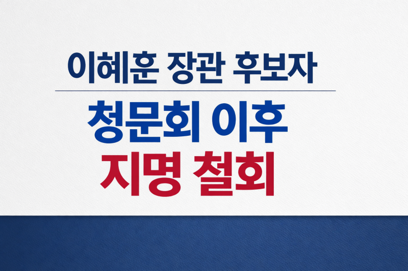 이혜훈 장관 후보자 청문회 이후 지명 철회, 무엇이 쟁점이었나