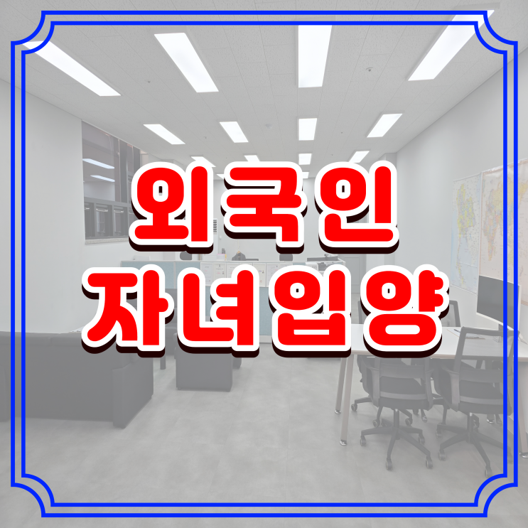  외국인 자녀 입양 변경된 절차와 방법, 준비서류 완벽 정리