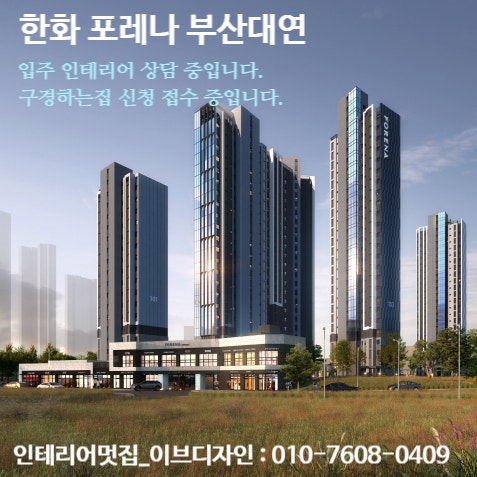  한화포레나 부산대연 입주 인테리어 상담 중입니다. / 한화포레나 부산대연 구경하는집 상담 중입니다.