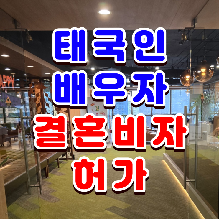  태국인 결혼비자 F6 허가, 태국인배우자(아내, 와이프)와 혼인신고, 결혼이민 초청 허가 사례
