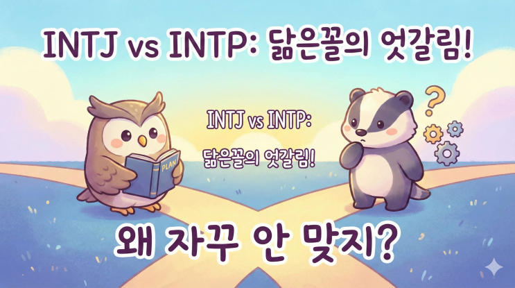  INTJ와 INTP 궁합, 비슷한 것 같으면서 왜 자꾸 어긋날까?