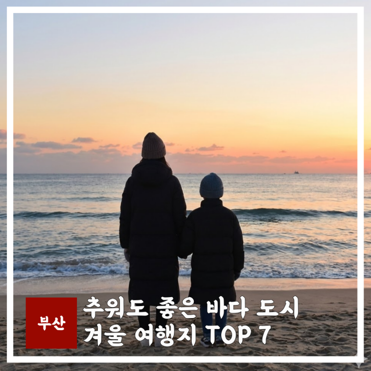  부산 겨울 여행지 추천 TOP 7, 추워도 좋은 바다 도시