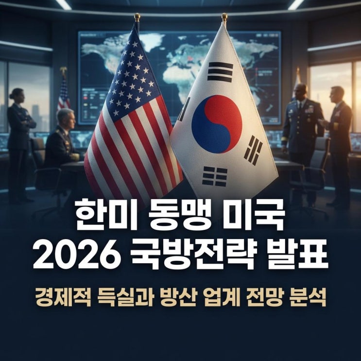  한미 동맹 미국 2026 국방전략(NDS) 발표, 경제적 득실과 방산 업계 전망 분석