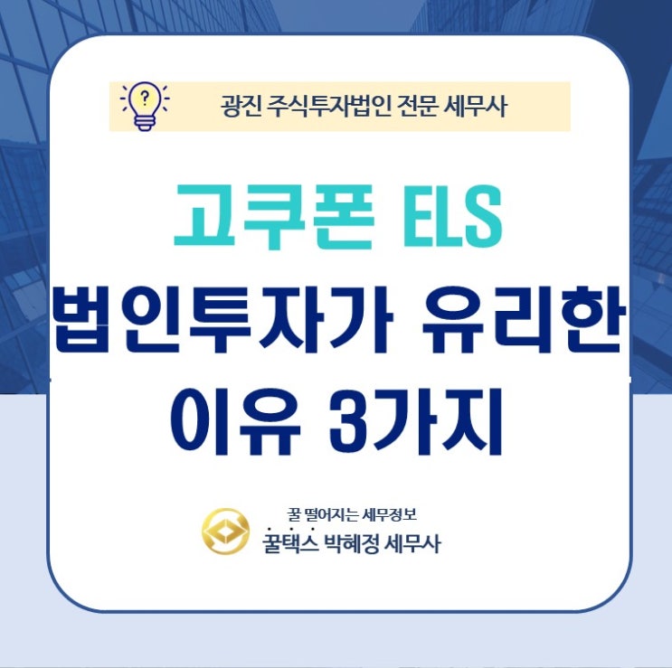  광진주식투자법인 전문 세무사 고쿠폰 ELS 투자, 개인보다 법인이 유리한 이유 3가지
