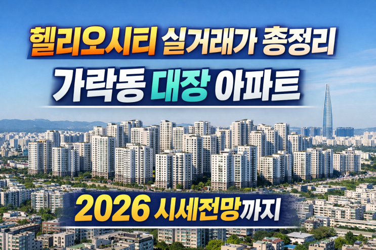 헬리오시티 실거래가 총정리｜가락동 대장 아파트, 2026 시세전망까지