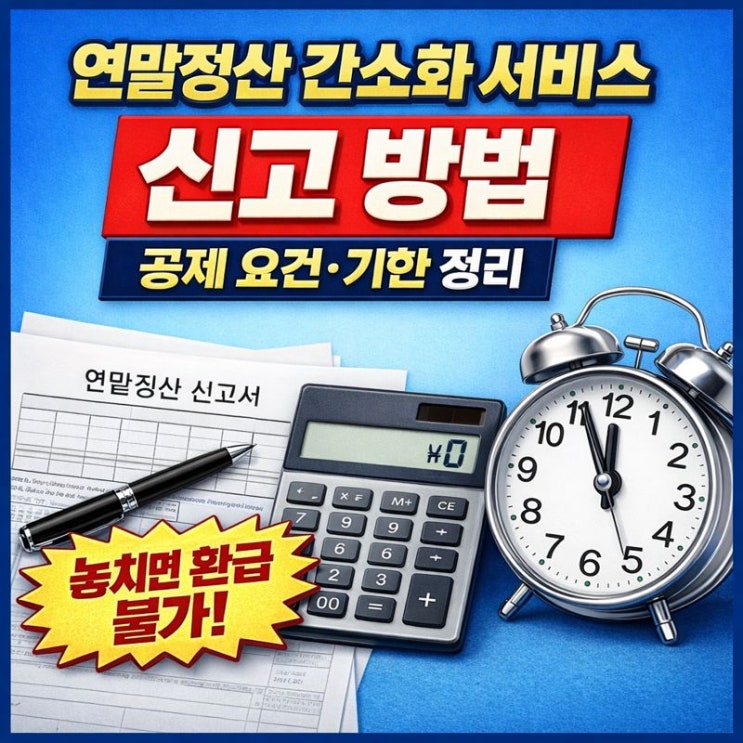  연말정산 간소화 서비스 신고 방법 총정리｜공제 요건·신청 기한·홈택스 경로 (놓치면 환급 불가)
