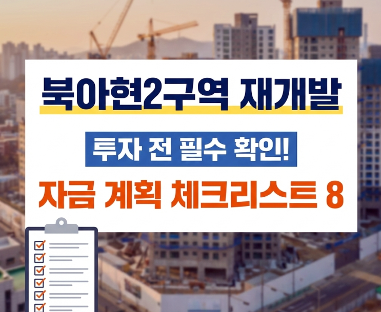  북아현2구역 재개발 투자 전 필수 확인! 자금 계획 체크리스트 8