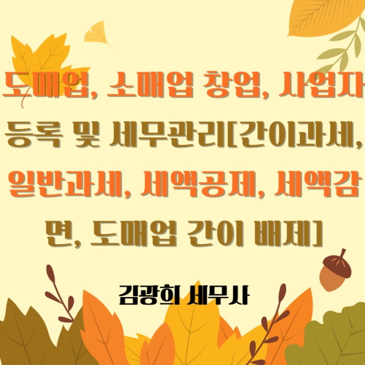  도매업, 소매업 창업, 사업자 등록 및 세무관리[간이과세, 일반과세, 세액공제, 세액감면, 도매업 간이 배제]