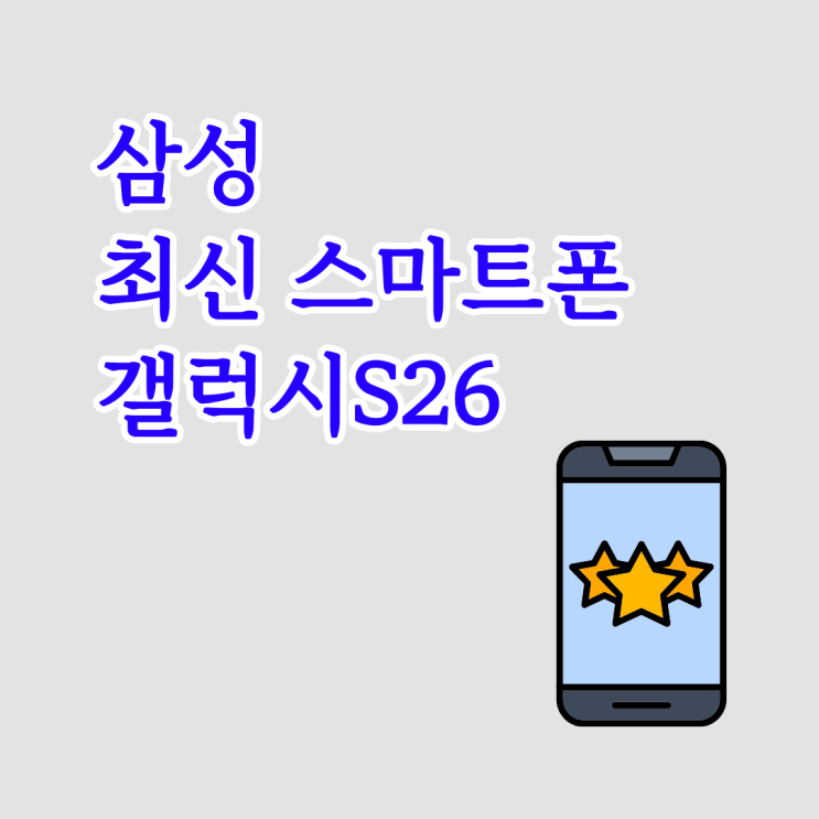  삼성 최신 스마트폰, 갤럭시S26 주목 받는 이유