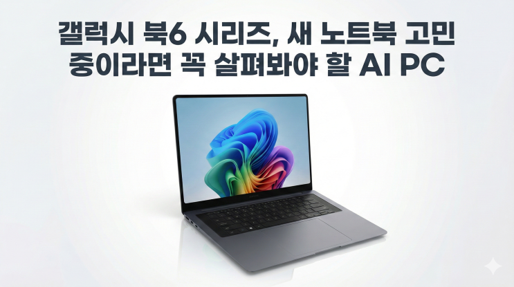  갤럭시 북6 시리즈, 새 노트북 고민 중이라면 꼭 살펴봐야 할 AI PC