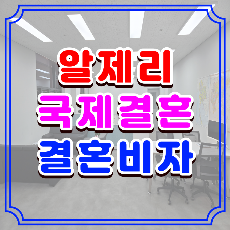  알제리국제결혼, 알제리인 배우자(아내, 와이프, 남편)와 혼인신고 및 결혼비자 F6 초청