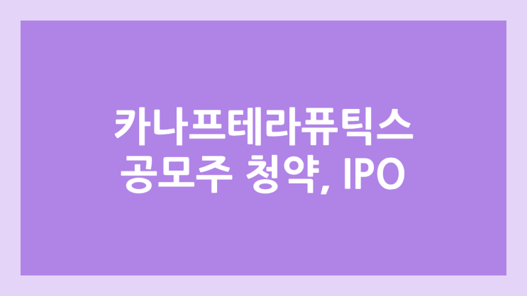 카나프테라퓨틱스 IPO, 상장 공모주 청약 → 정정신고서 제출, 장외가 확인 불가, 상장 일정