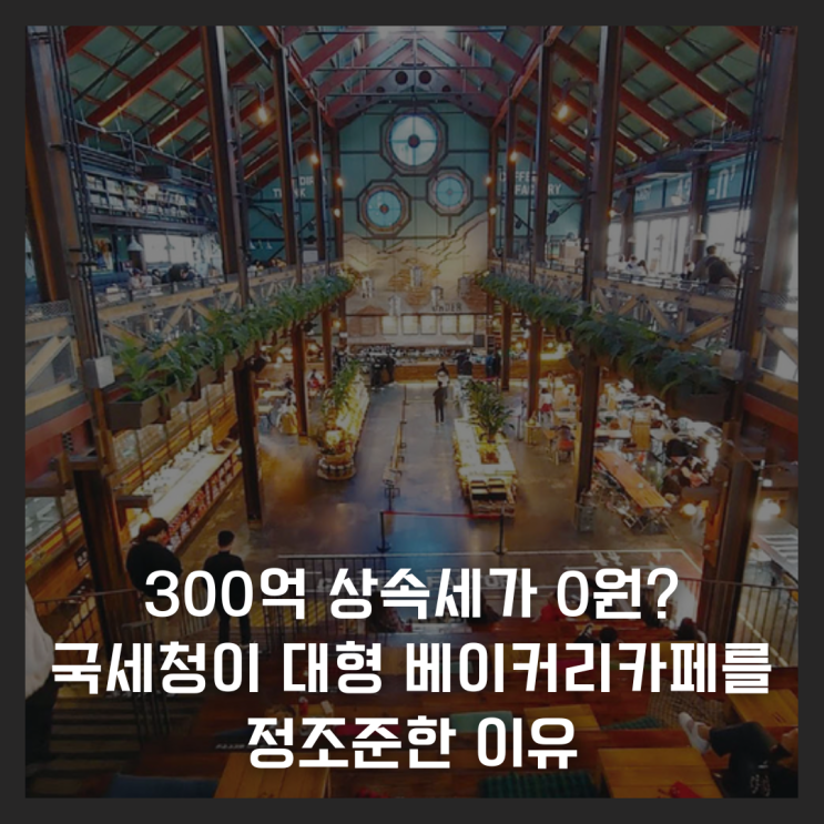  300억 상속세가 0원? 국세청이 대형 베이커리카페를 정조준한 이유