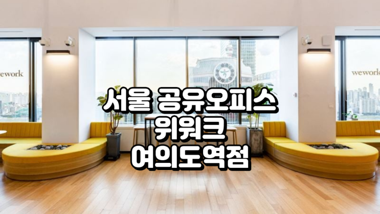  위워크 여의도역점 정리 (서울 공유오피스)