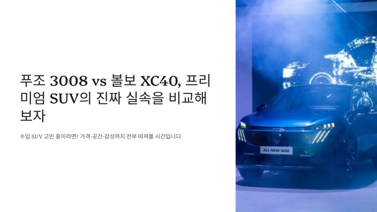 푸조 3008 vs 볼보 XC40, 프리미엄 SUV의 진짜 실속을 비교해보자
