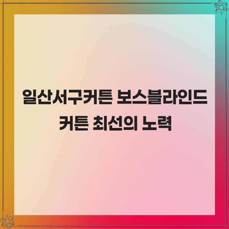 일산서구커튼 보스블라인드커튼 최선의 노력