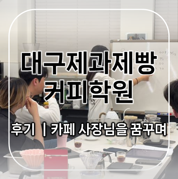  대구제과제빵커피학원 후기｜카페창업을 꿈꾸며 시작한 준비