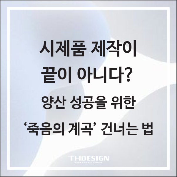  시제품 제작이 끝이 아니다? 양산 성공을 위한 ‘죽음의 계곡’ 건너는 법