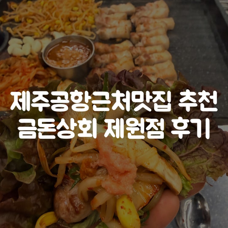  제주공항근처맛집 추천｜금돈상회 제원점 흑돼지 오겹살 솔직후기