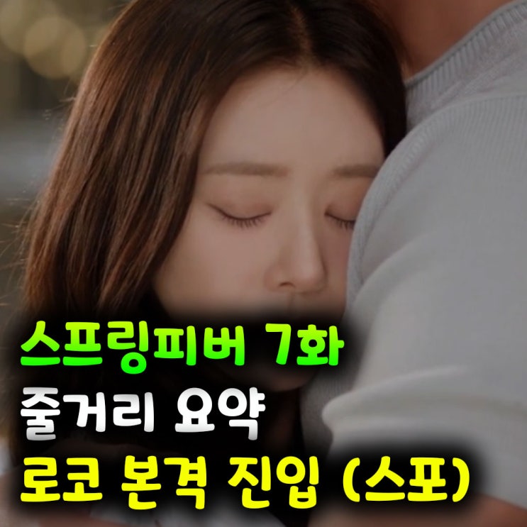  드디어 시작 스프링피버 7화 줄거리 요약  로코 본격 진입 (스포)