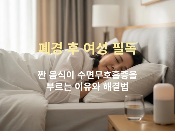  폐경 후 여성 필독! 짠 음식이 수면무호흡증을 부르는 이유와 해결법
