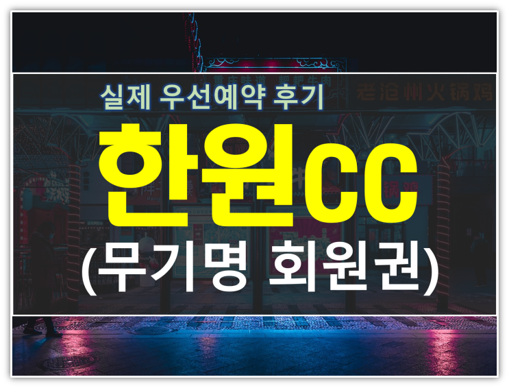  한원CC 무기명회원권 실제 우선예약 후기