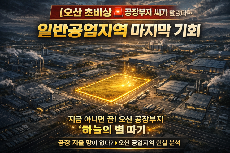   [오산 초비상!] "하늘의 별 따기" 된 공장부지! "지금 못 잡으면 더 이상 없다" 일반공업지역 마지막 황금 기회를 선점하라!