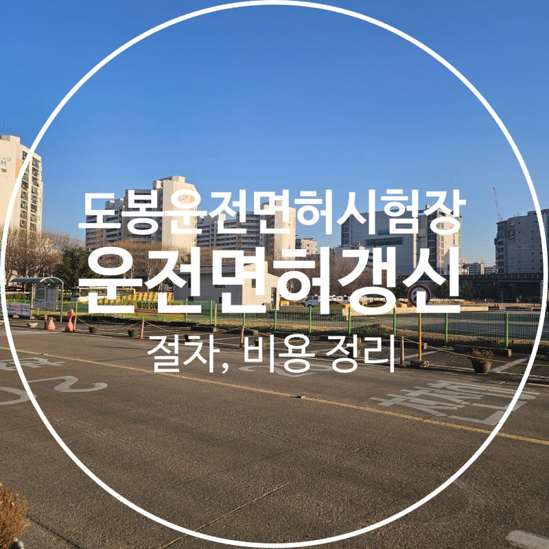 도봉운전면허시험장 운전면허 갱신 후기｜절차·비용·사진 정리