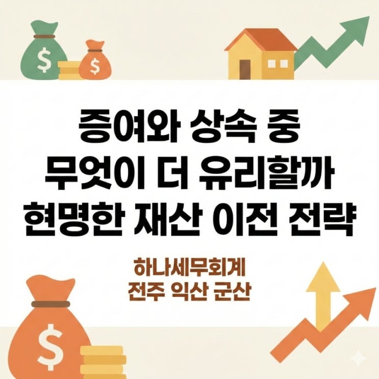  증여와 상속 중 무엇이 더 유리할까 현명한 재산 이전 전략: 군산세무사의 세금이야기