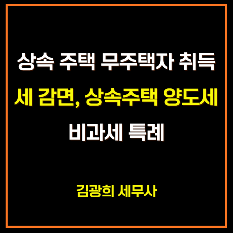  상속 주택 무주택자 취득세 감면[공동상속, 0.96%], 상속주택 양도세 비과세 특례[선순위 상속 주택, 별도세대]